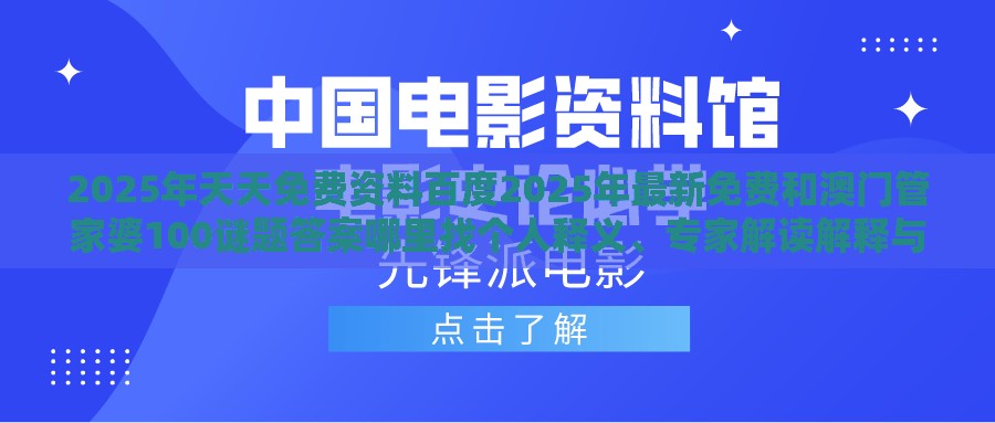 2025年天天免费资料百度2025年最新免费和澳门管家婆100谜题答案哪里找个人释义、专家解读解释与落实​,拒绝虚假推销阱
