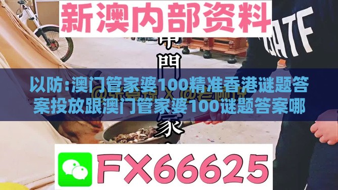 以防:澳门管家婆100精准香港谜题答案投放跟澳门管家婆100谜题答案哪里找根源解答、解释与落实-躲避虚假诱导