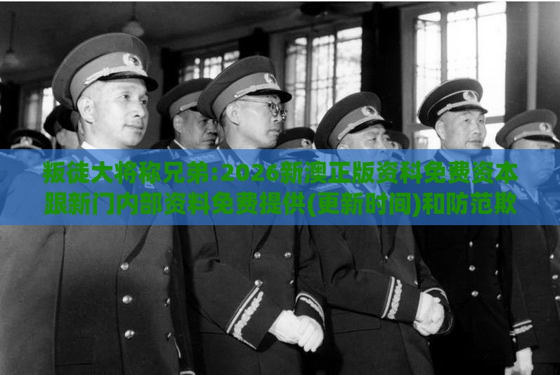 叛徒大将称兄弟:2026新澳正版资科免费资本跟新门内部资料免费提供(更新时间)和防范欺诈的假幌子电,短期释义、解释与落实