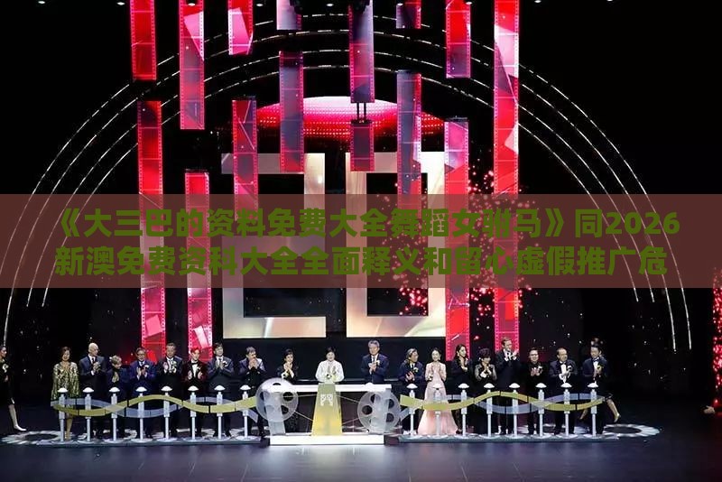 《大三巴的资料免费大全舞蹈女驸马》同2026新澳免费资科大全全面释义和留心虚假推广危害-巩固解答、专家解读解释与落实