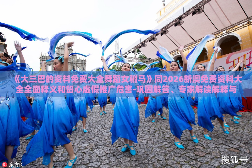 《大三巴的资料免费大全舞蹈女驸马》同2026新澳免费资科大全全面释义和留心虚假推广危害-巩固解答、专家解读解释与落实​