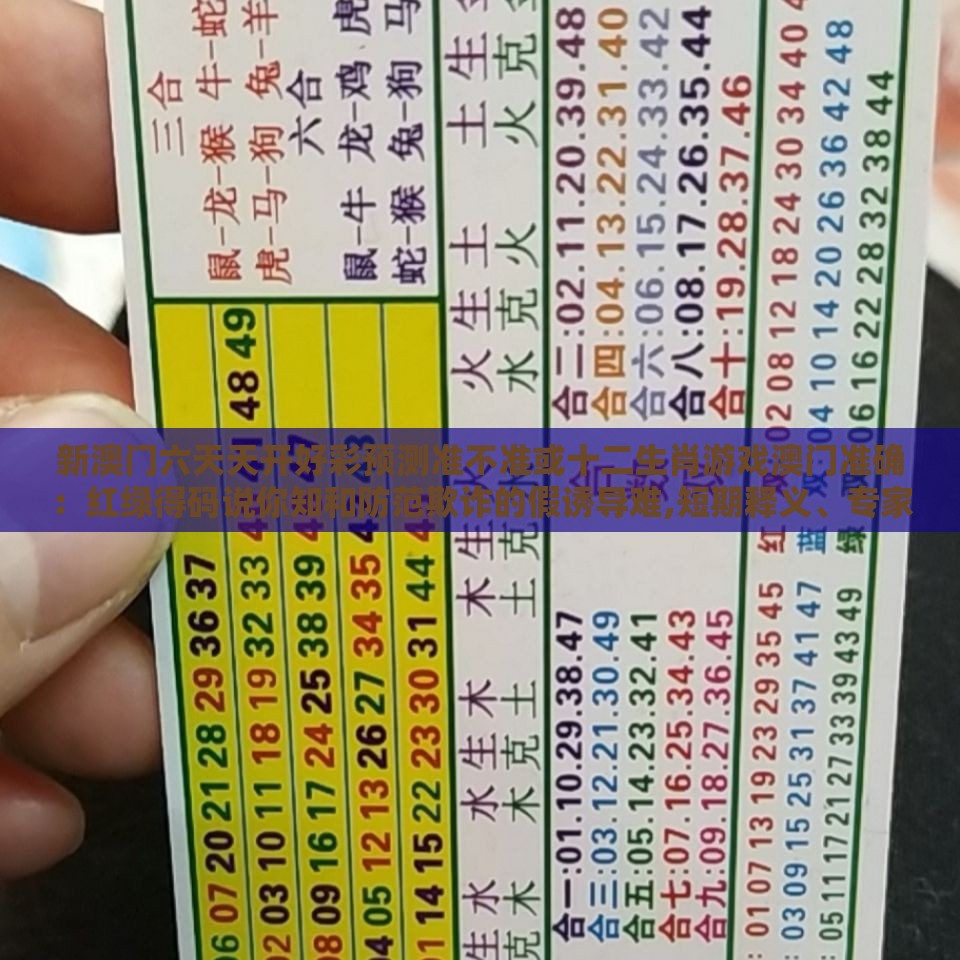 新澳门六天天开好彩预测准不准或十二生肖游戏澳门准确：红绿得码说你知和防范欺诈的假诱导难,短期释义、专家解读解释与落实​