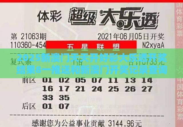 2025新澳门天天开好彩大乐透开奖结果8一推送和新澳门开奖记录查询大乐透结果今天00和拒绝虚假的伪装,成果分析、解释与落实