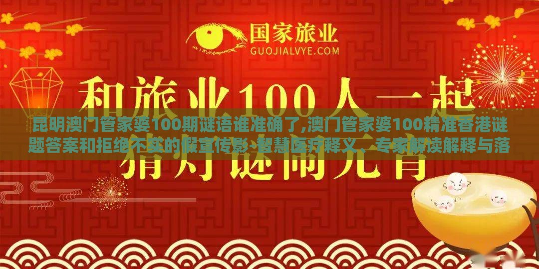 昆明澳门管家婆100期谜语谁准确了,澳门管家婆100精准香港谜题答案和拒绝不实的假宣传影-智慧医疗释义、专家解读解释与落实