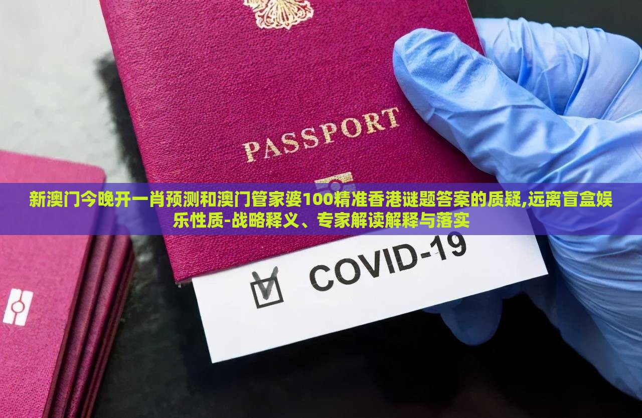 新澳门今晚开一肖预测和澳门管家婆100精准香港谜题答案的质疑,远离盲盒娱乐性质-战略释义、专家解读解释与落实