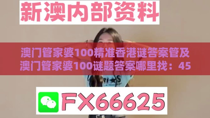 澳门管家婆100精准香港谜答案管及澳门管家婆100谜题答案哪里找：45-37-48-19-08-04 T:23:文化解答、解释与落实,抵制假信息误导